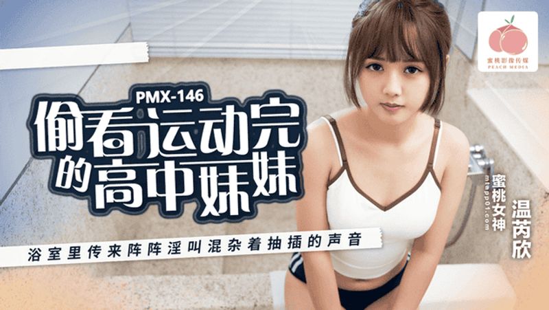 PMX146偷看运动完的高中妹妹浴室里传来阵阵淫叫混杂着抽插的声音