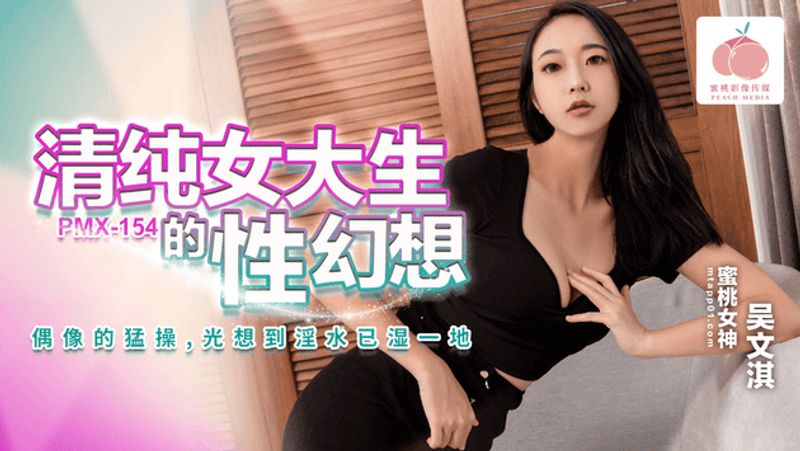 PMX154清纯女大生的性幻想偶像的猛操光想到淫水已湿一地