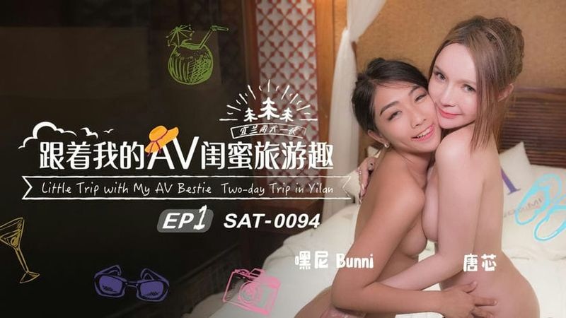 SA国际传媒 SAT 0094 跟著我的AV闺蜜旅游趣 EP1 唐芯、嘿尼