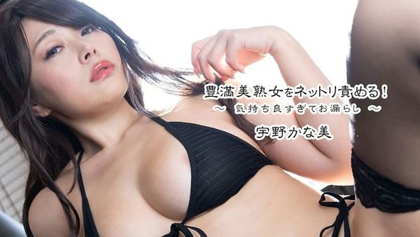 豊満美熟女をネットリ责める!~気持ち良すぎてお漏らし~ 宇野かな美